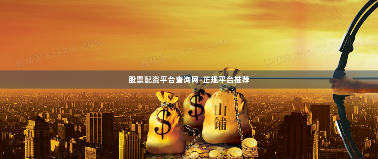 股票配资平台查询网-正规平台推荐