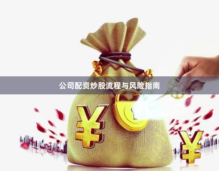公司配资炒股流程与风险指南