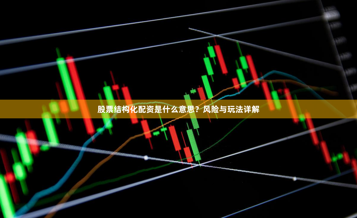 股票结构化配资是什么意思？风险与玩法详解