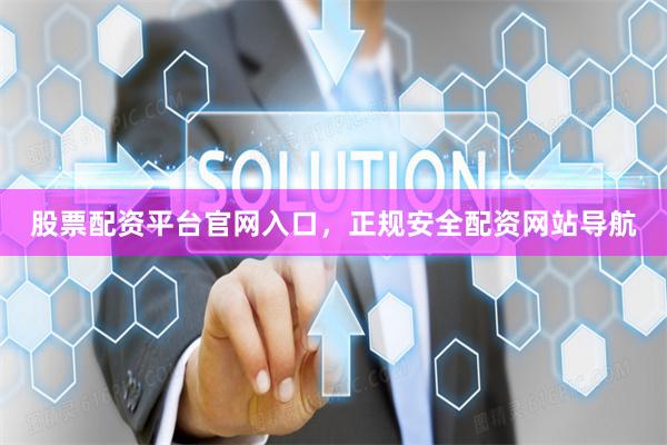股票配资平台官网入口，正规安全配资网站导航