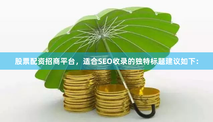 股票配资招商平台，适合SEO收录的独特标题建议如下：