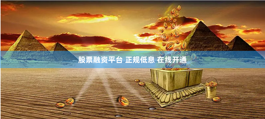 股票融资平台 正规低息 在线开通