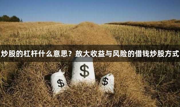 炒股的杠杆什么意思？放大收益与风险的借钱炒股方式