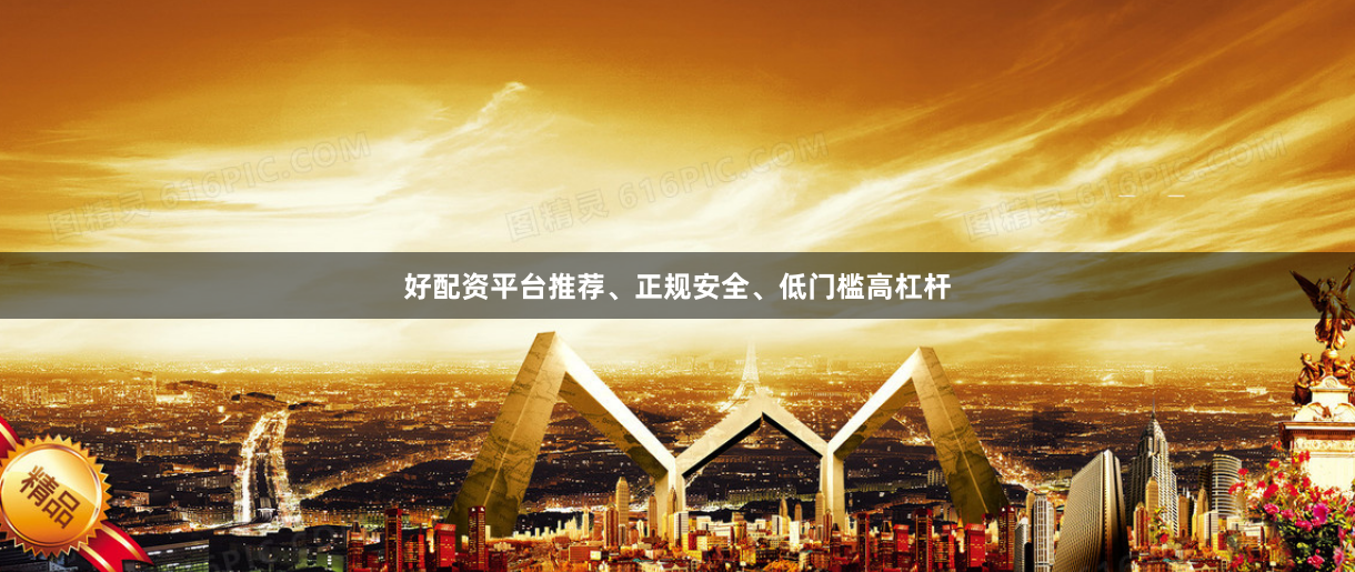 好配资平台推荐、正规安全、低门槛高杠杆