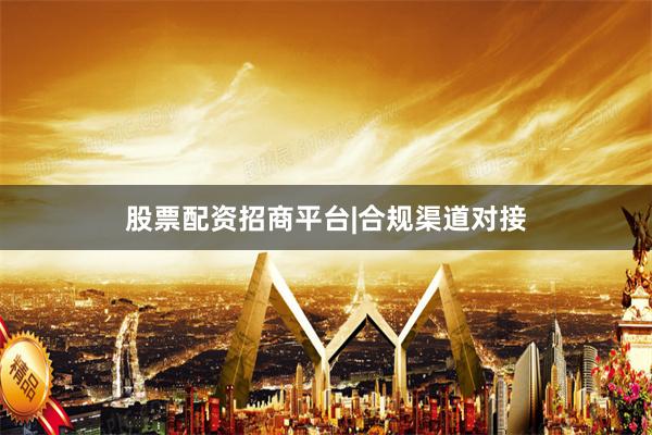 股票配资招商平台|合规渠道对接