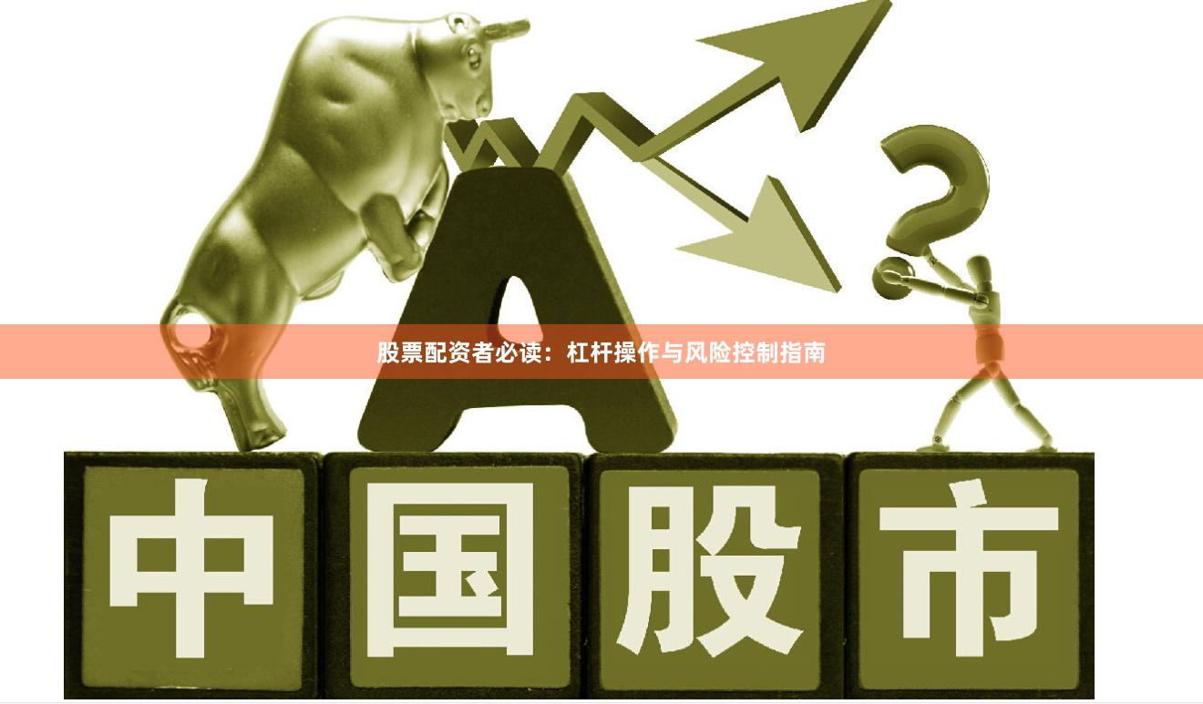 股票配资者必读：杠杆操作与风险控制指南