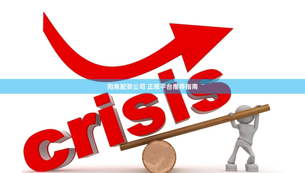 阳泉配资公司 正规平台推荐指南