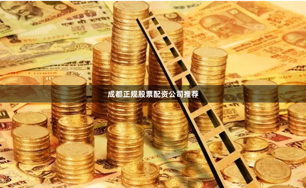 成都正规股票配资公司推荐