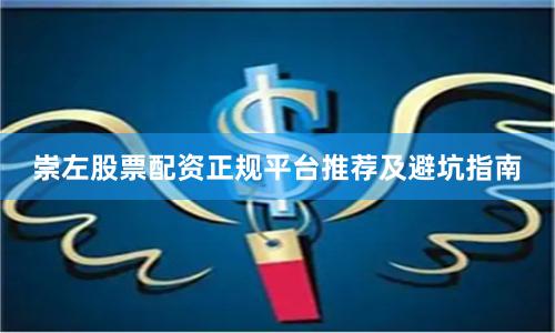 崇左股票配资正规平台推荐及避坑指南